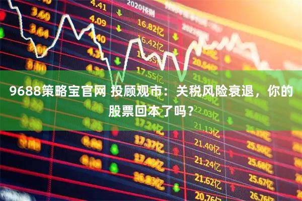9688策略宝官网 投顾观市：关税风险衰退，你的股票回本了吗？