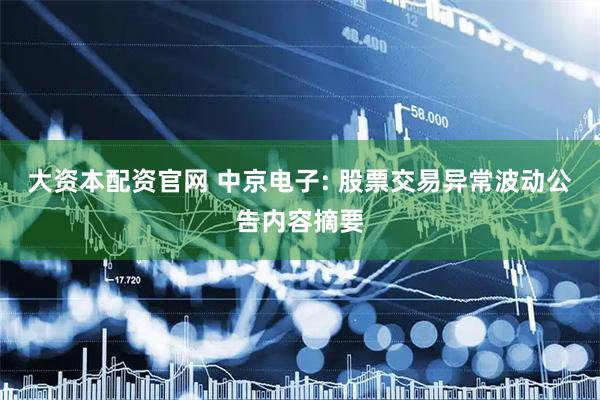 大资本配资官网 中京电子: 股票交易异常波动公告内容摘要