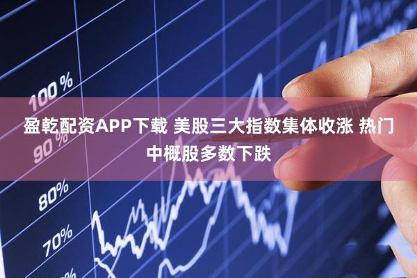 盈乾配资APP下载 美股三大指数集体收涨 热门中概股多数下跌