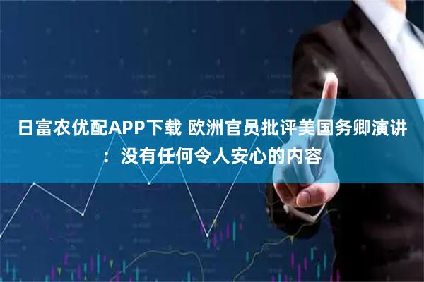 日富农优配APP下载 欧洲官员批评美国务卿演讲：没有任何令人安心的内容