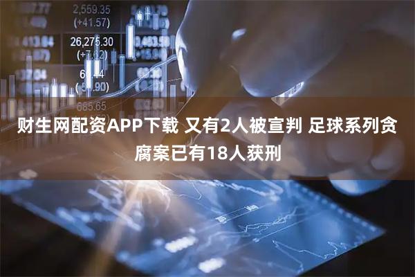财生网配资APP下载 又有2人被宣判 足球系列贪腐案已有18人获刑