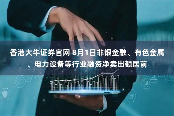 香港大牛证券官网 8月1日非银金融、有色金属、电力设备等行业融资净卖出额居前