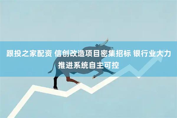 跟投之家配资 信创改造项目密集招标 银行业大力推进系统自主可控
