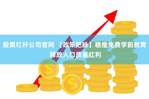 股票杠杆公司官网 【政策把脉】稳推免费学前教育 释放人口质量红利