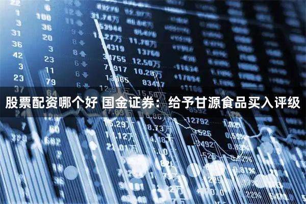 股票配资哪个好 国金证券：给予甘源食品买入评级