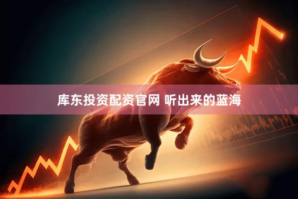 库东投资配资官网 听出来的蓝海