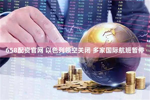 658配资官网 以色列领空关闭 多家国际航班暂停