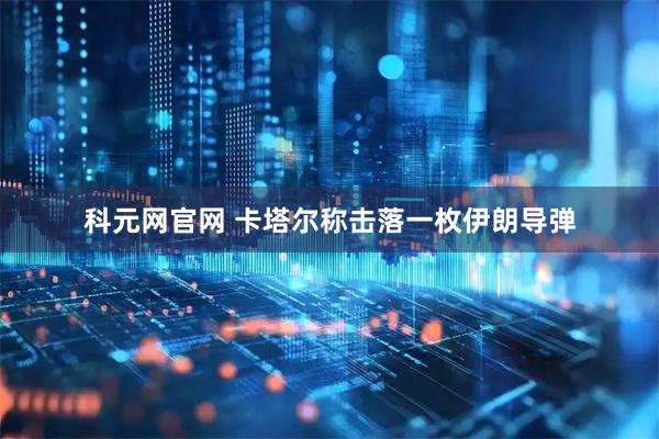 科元网官网 卡塔尔称击落一枚伊朗导弹