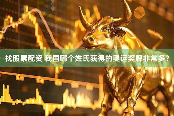 找股票配资 我国哪个姓氏获得的奥运奖牌非常多？
