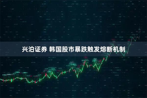 兴泊证券 韩国股市暴跌触发熔断机制