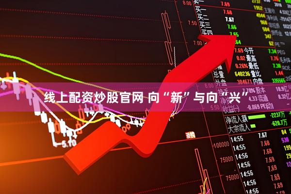 线上配资炒股官网 向“新”与向“兴”